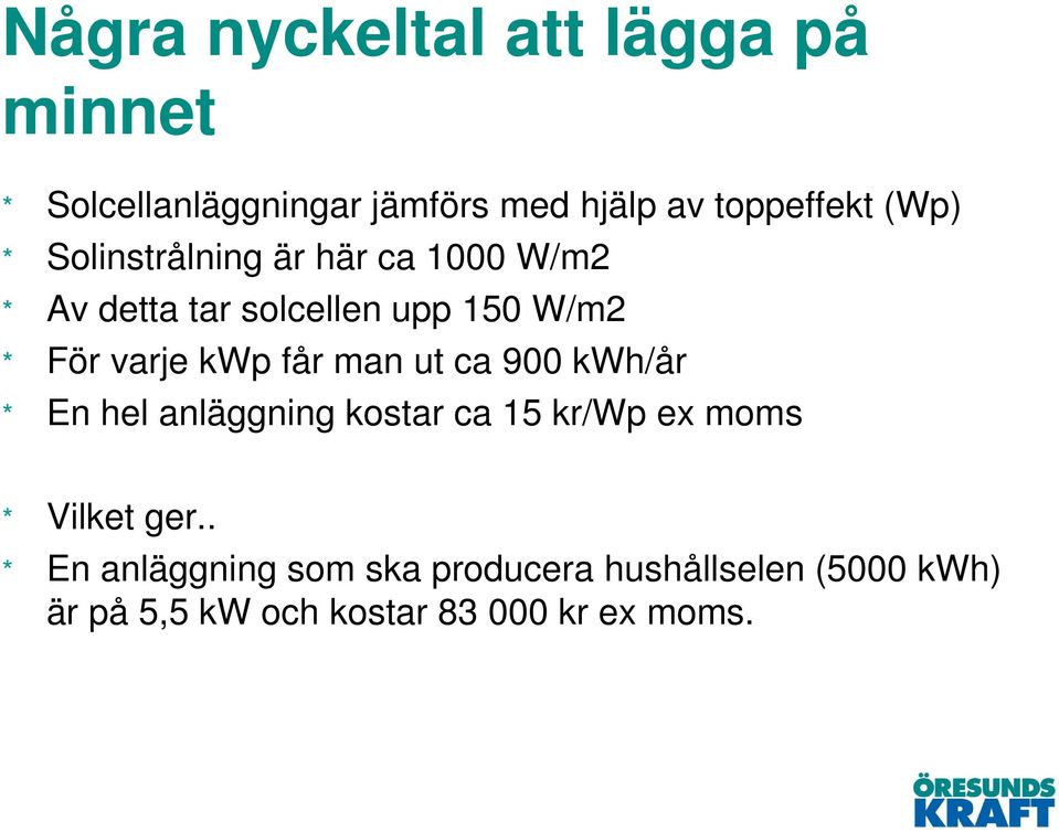 kwp får man ut ca 900 kwh/år * En hel anläggning kostar ca 15 kr/wp ex moms * Vilket ger.