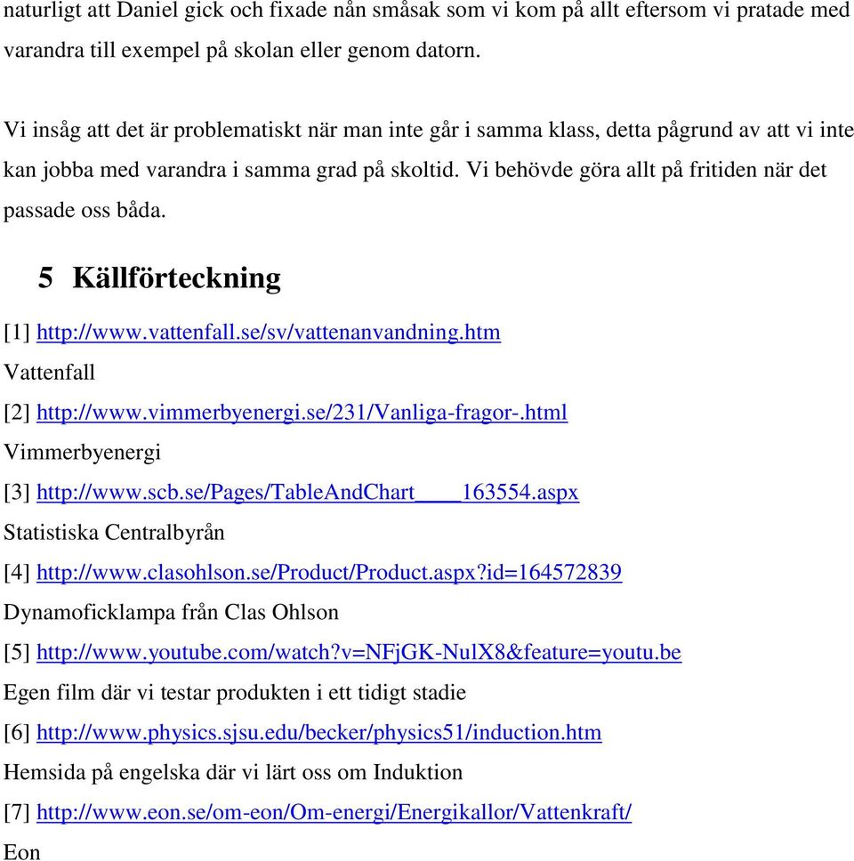 Vi behövde göra allt på fritiden när det passade oss båda. 5 Källförteckning [1] http://www.vattenfall.se/sv/vattenanvandning.htm Vattenfall [2] http://www.vimmerbyenergi.se/231/vanliga-fragor-.