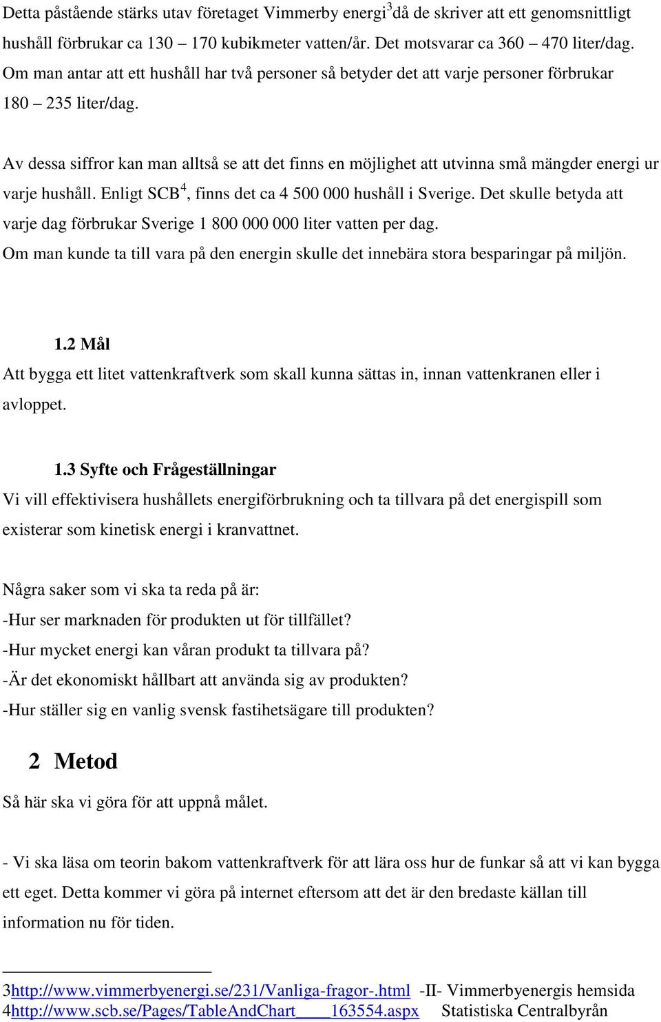 Av dessa siffror kan man alltså se att det finns en möjlighet att utvinna små mängder energi ur varje hushåll. Enligt SCB 4, finns det ca 4 500 000 hushåll i Sverige.