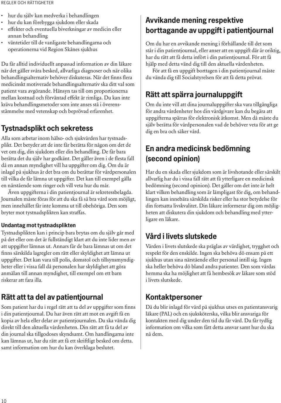 diskuteras. När det finns flera medicinskt motiverade behandlingsalternativ ska ditt val som patient vara avgörande. Hänsyn tas till om proportionerna mellan kostnad och förväntad effekt är rimliga.