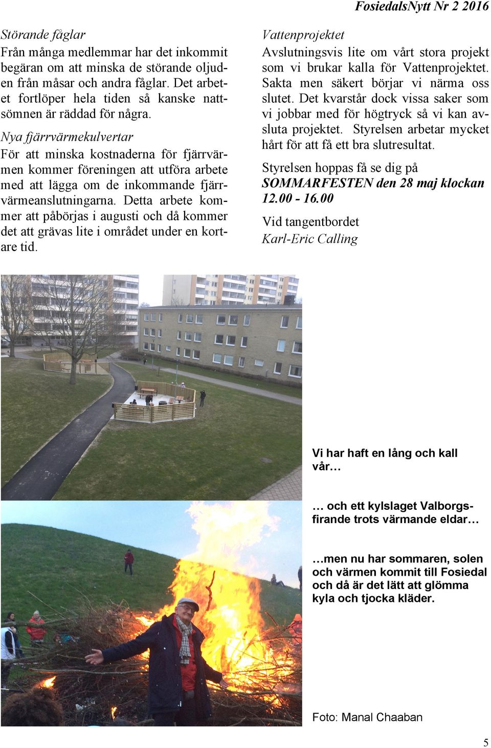 Nya fjärrvärmekulvertar För att minska kostnaderna för fjärrvärmen kommer föreningen att utföra arbete med att lägga om de inkommande fjärrvärmeanslutningarna.