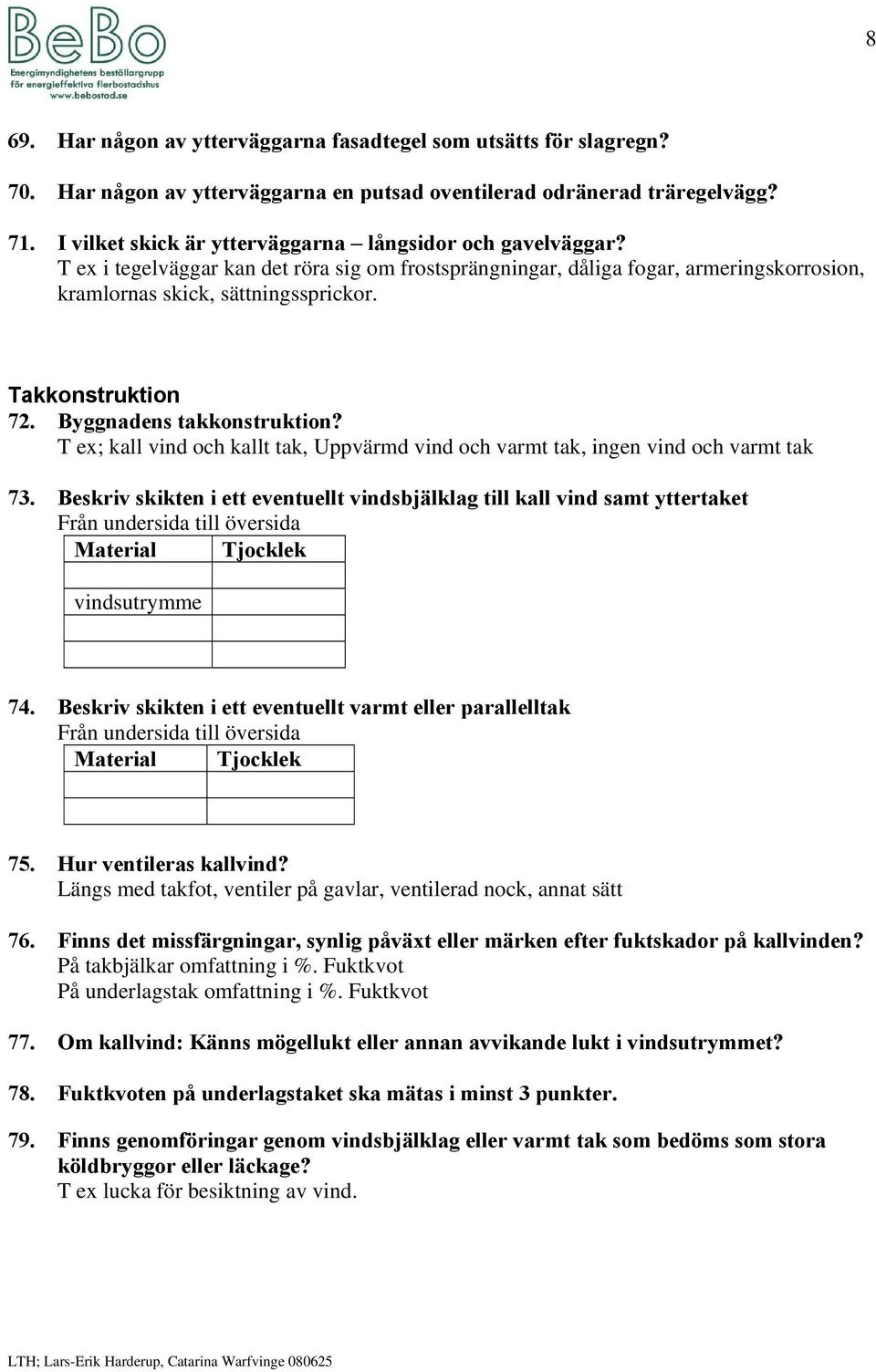 Takkonstruktion 72. Byggnadens takkonstruktion? T ex; kall vind och kallt tak, Uppvärmd vind och varmt tak, ingen vind och varmt tak 73.
