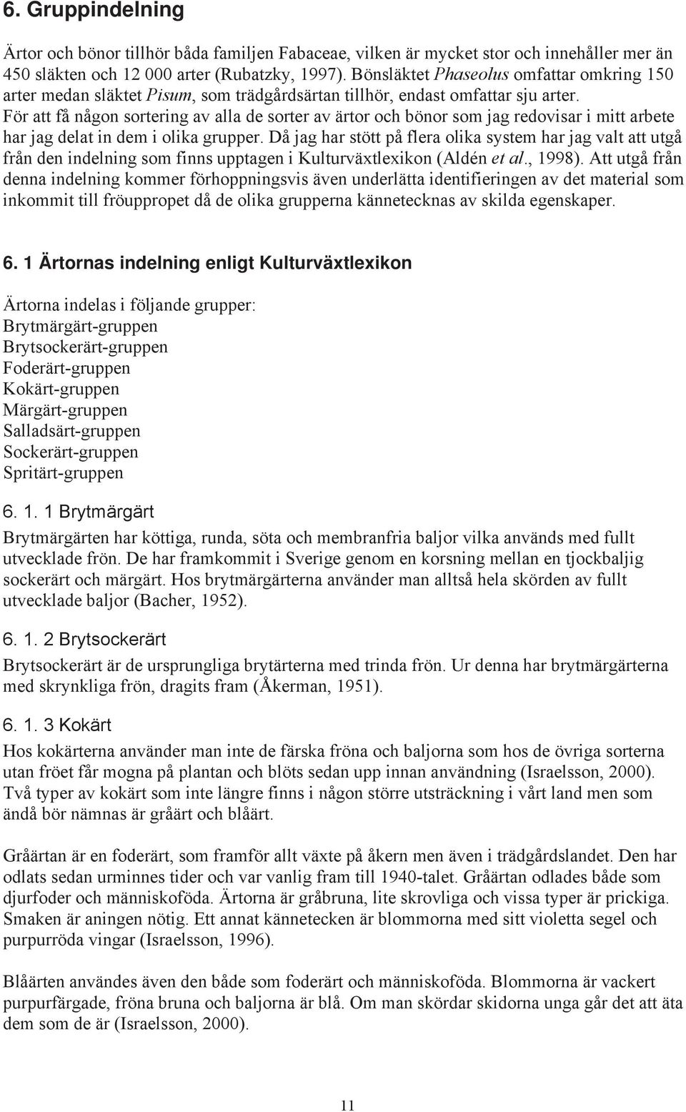 För att få någon sortering av alla de sorter av ärtor och bönor som jag redovisar i mitt arbete har jag delat in dem i olika grupper.