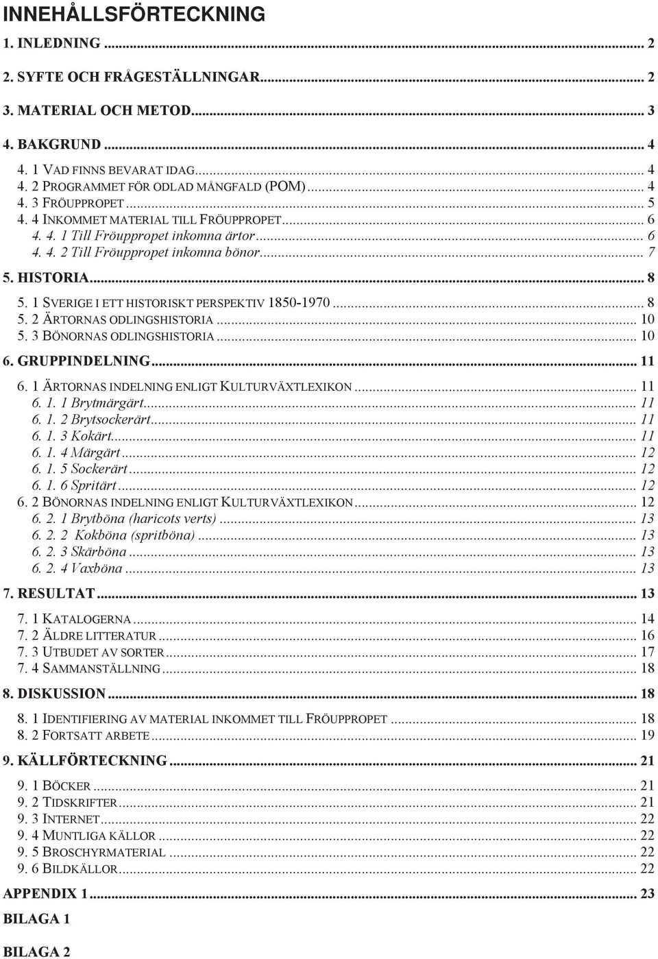 1 SVERIGE I ETT HISTORISKT PERSPEKTIV 1850-1970... 8 5. 2 ÄRTORNAS ODLINGSHISTORIA... 10 5. 3 BÖNORNAS ODLINGSHISTORIA... 10 6. GRUPPINDELNING... 11 6. 1 ÄRTORNAS INDELNING ENLIGT KULTURVÄXTLEXIKON.
