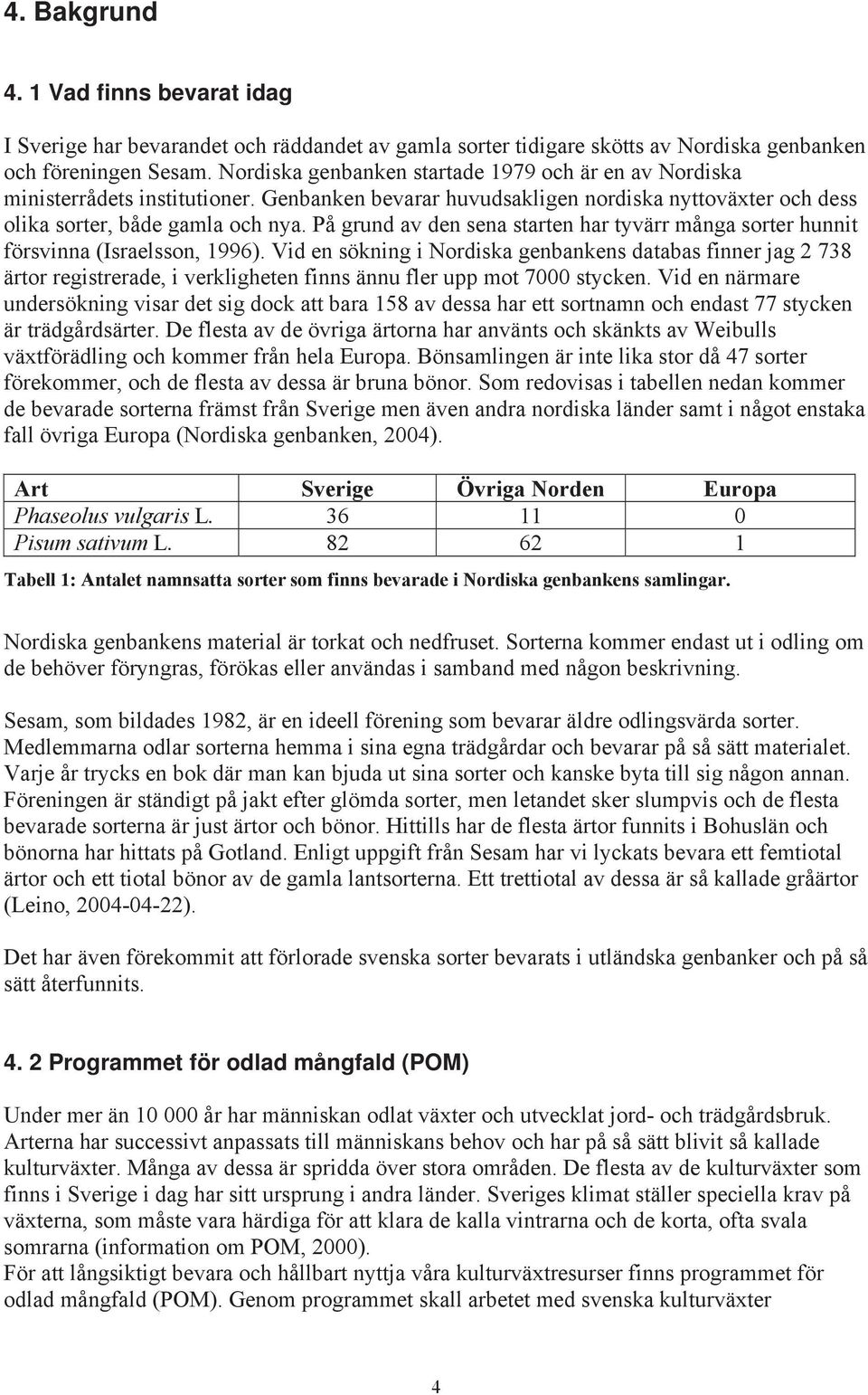 På grund av den sena starten har tyvärr många sorter hunnit försvinna (Israelsson, 1996).