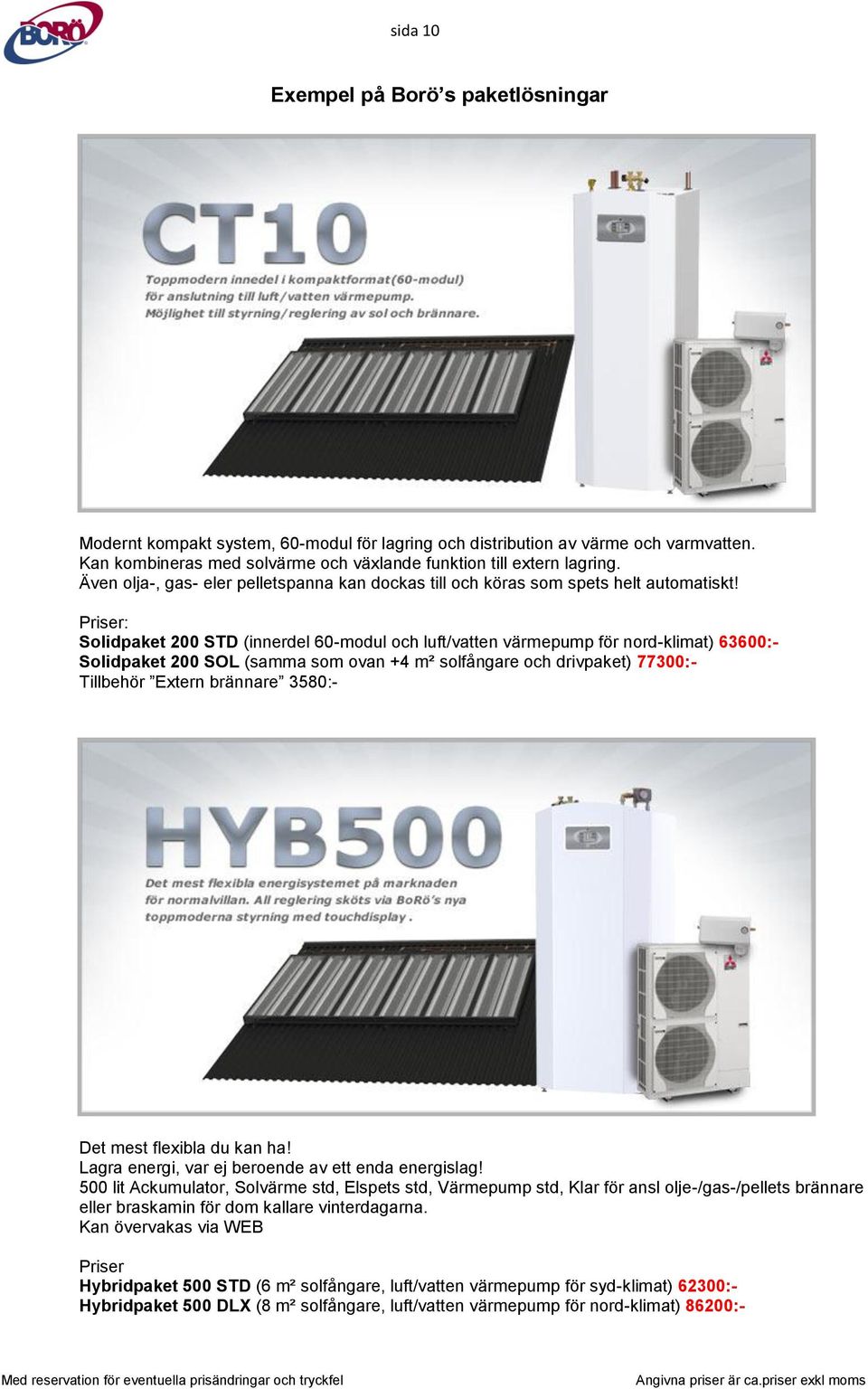 Priser: Solidpaket 200 STD (innerdel 60-modul och luft/vatten värmepump för nord-klimat) 63600:- Solidpaket 200 SOL (samma som ovan +4 m² solfångare och drivpaket) 77300:- Tillbehör Extern brännare
