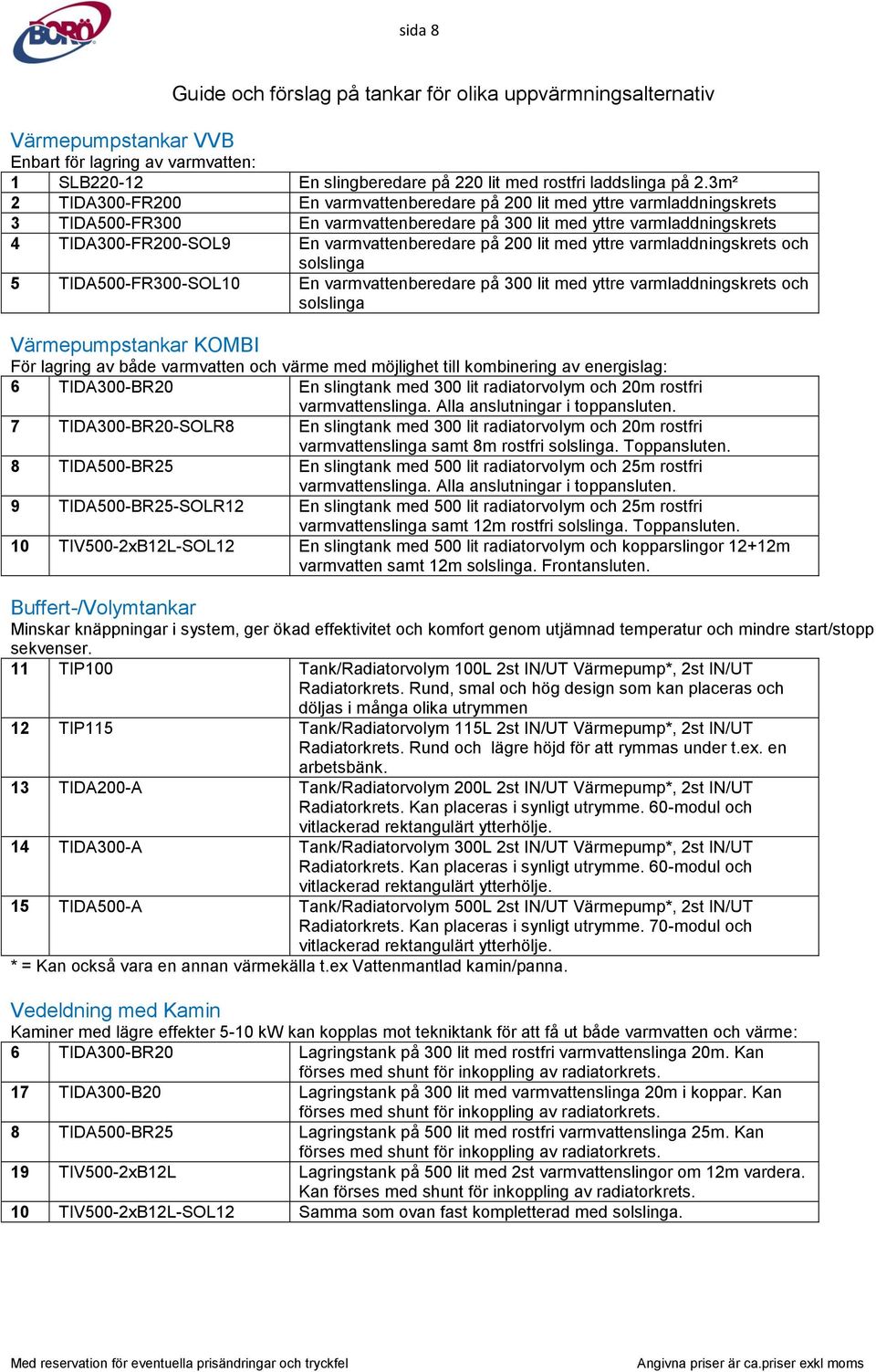 varmvattenberedare på 200 lit med yttre varmladdningskrets och solslinga 5 TIDA500-FR300-SOL10 En varmvattenberedare på 300 lit med yttre varmladdningskrets och solslinga Värmepumpstankar KOMBI För