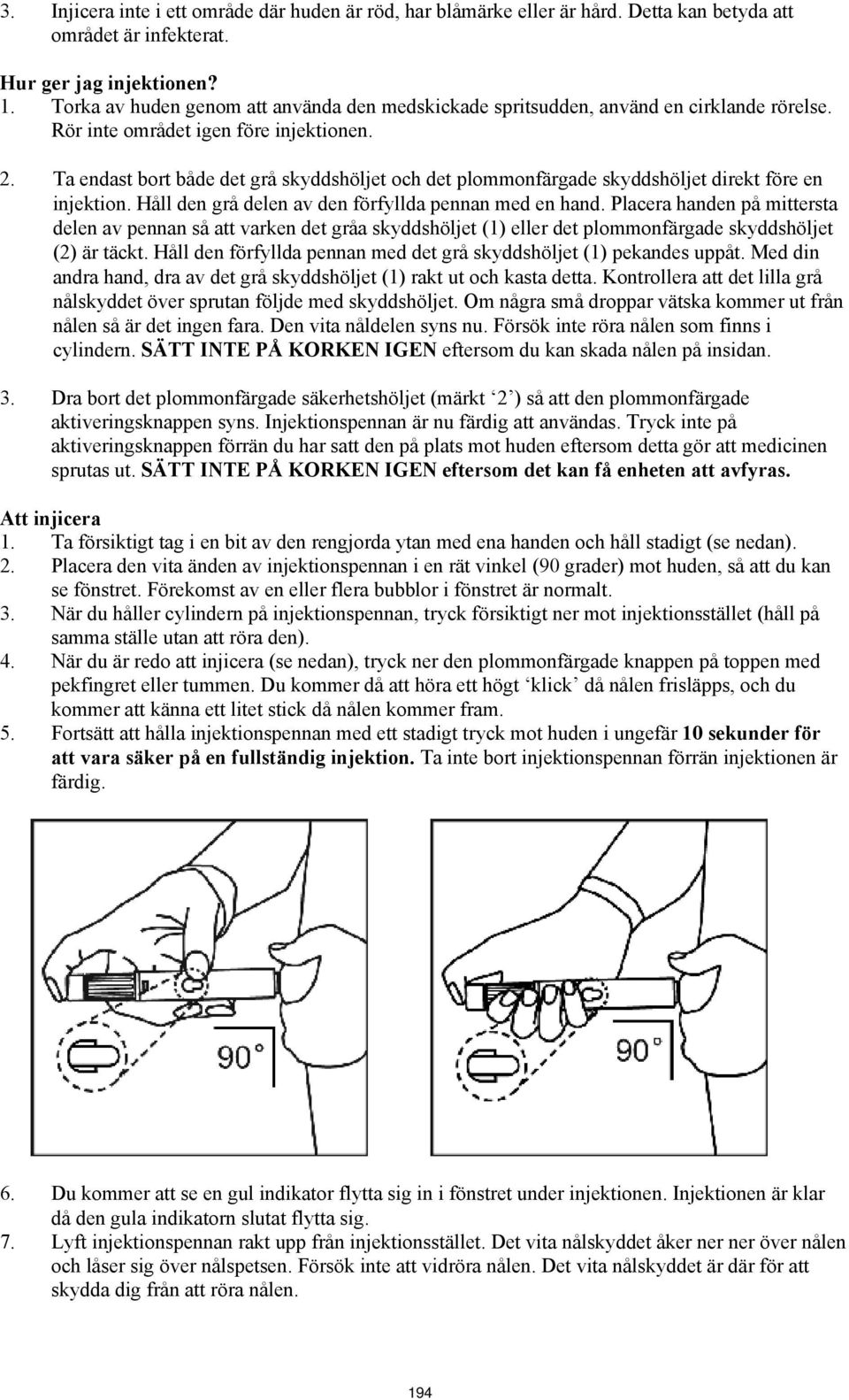 Ta endast bort både det grå skyddshöljet och det plommonfärgade skyddshöljet direkt före en injektion. Håll den grå delen av den förfyllda pennan med en hand.