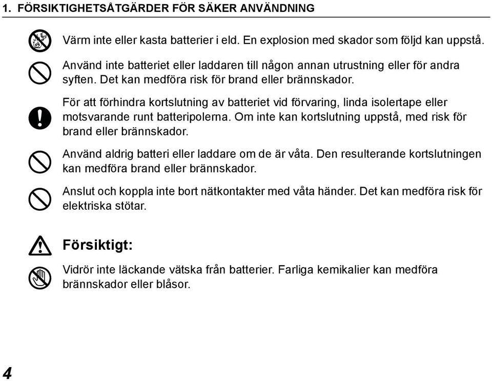 För att förhindra kortslutning av batteriet vid förvaring, linda isolertape eller motsvarande runt batteripolerna. Om inte kan kortslutning uppstå, med risk för brand eller brännskador.