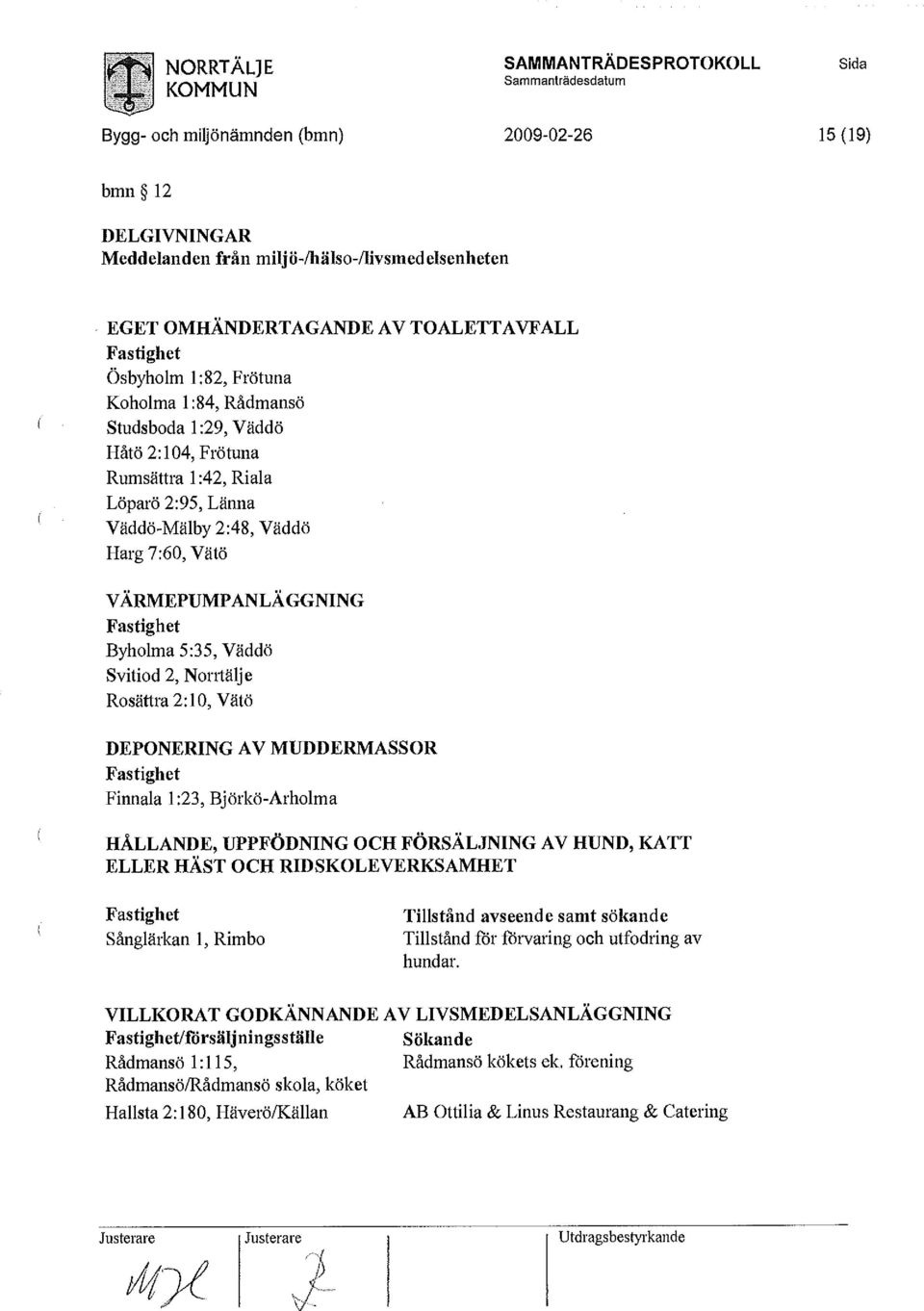 Fastighet Byholma 5:35, Väddö Svitiod 2, Norrtälje Rosättra 2:10, Vätö DEPONERING AV MUDDERMASSOR Fastighet Finnala 1:23, Björkö-Arholma HÅLLANDE, UPPFÖDNING OCH FÖRSÄLJNING AV HUND, KATT ELLER HÄST