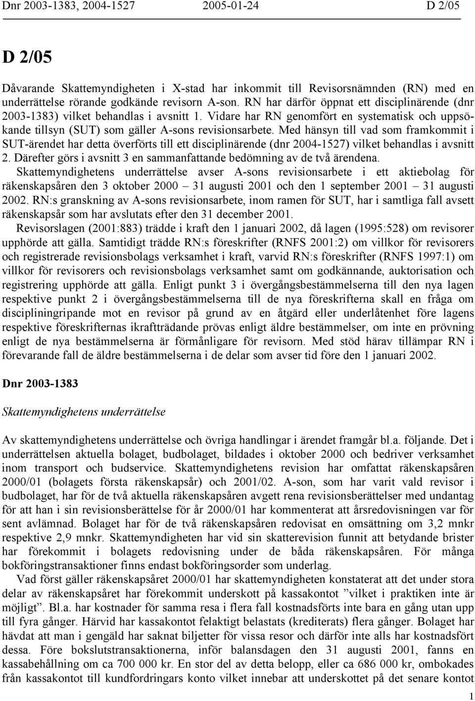 Med hänsyn till vad som framkommit i SUT-ärendet har detta överförts till ett disciplinärende (dnr 2004-1527) vilket behandlas i avsnitt 2.