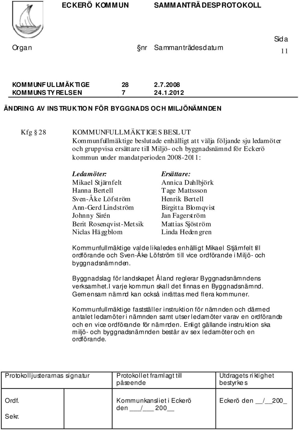 Miljö- och byggnadsnämnd för Eckerö kommun under mandatperioden 2008-2011: Ledamöter: Mikael Stjärnfelt Hanna Bertell Sven-Åke Löfström Ann-Gerd Lindström Johnny Sirén Berit Rosenqvist-Metsik Niclas