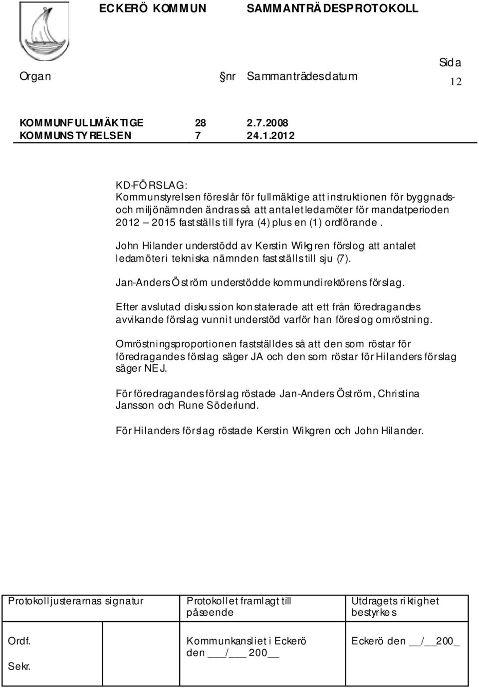 plus en (1) ordförande. John Hilander understödd av Kerstin Wikg ren förslog att antalet ledamöter i tekniska nämnden fastställs till sju (7). Jan-Anders Ö ström understödde kommundirektörens förslag.