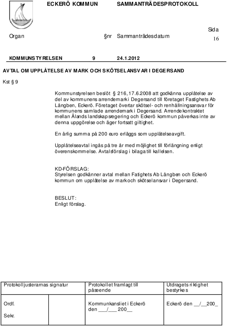 Arrende kontraktet mellan Ålands landskap sregering och Eckerö kommun påverkas inte av denna uppgörelse och äger fortsatt giltighet. En årlig summa på 200 euro erläggs som upplåtelseavgift.