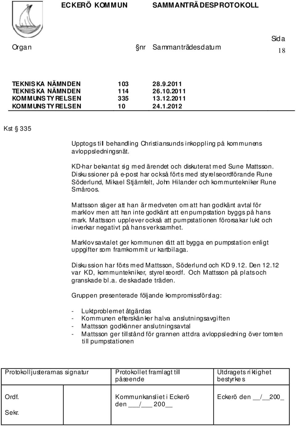 Disku ssioner på e-post har också förts med styrelseordförande Rune Söderlund, Mikael Stjärnfelt, John Hilander och kommuntekniker Rune Småroos.