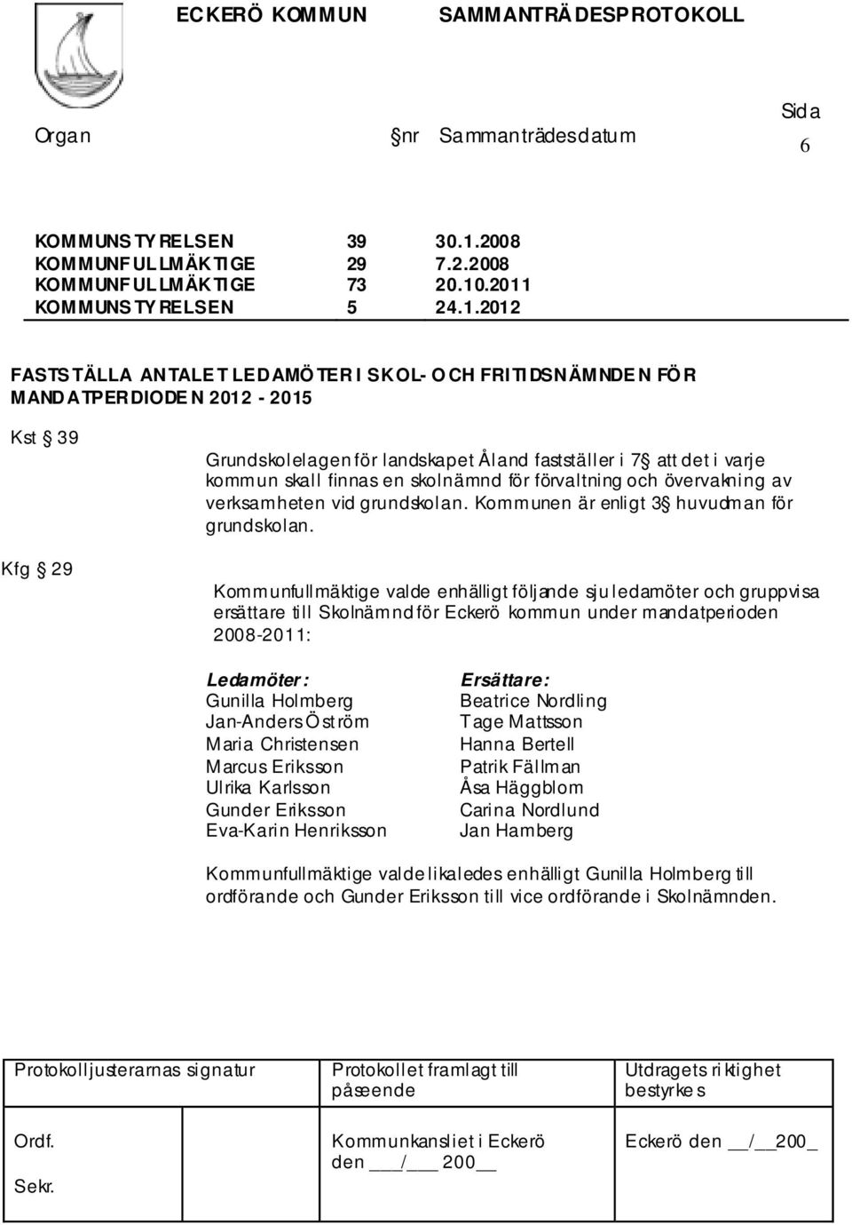 finnas en skolnämnd för förvaltning och övervakning av verksamheten vid grundskolan. Kommunen är enligt 3 huvudman för grundskolan.