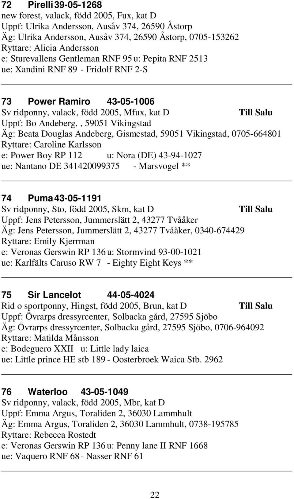 Beata Douglas Andeberg, Gismestad, 59051 Vikingstad, 0705-664801 Ryttare: Caroline Karlsson e: Power Boy RP 112 u: Nora (DE) 43-94-1027 ue: Nantano DE 341420099375 - Marsvogel ** 74 Puma 43-05-1191