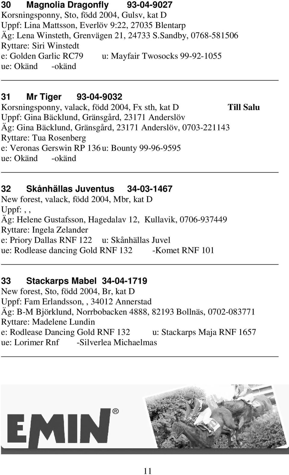 Bäcklund, Gränsgård, 23171 Anderslöv Äg: Gina Bäcklund, Gränsgård, 23171 Anderslöv, 0703-221143 Ryttare: Tua Rosenberg e: Veronas Gerswin RP 136 u: Bounty 99-96-9595 ue: Okänd -okänd 32 Skånhällas