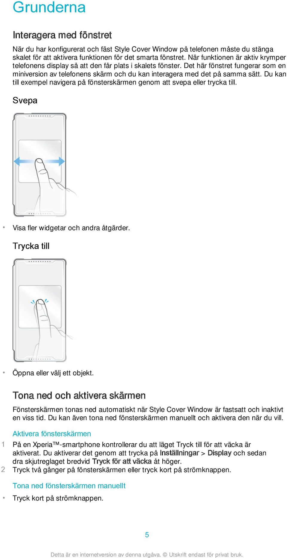 Du kan till exempel navigera på fönsterskärmen genom att svepa eller trycka till. Svepa Visa fler widgetar och andra åtgärder. Trycka till Öppna eller välj ett objekt.