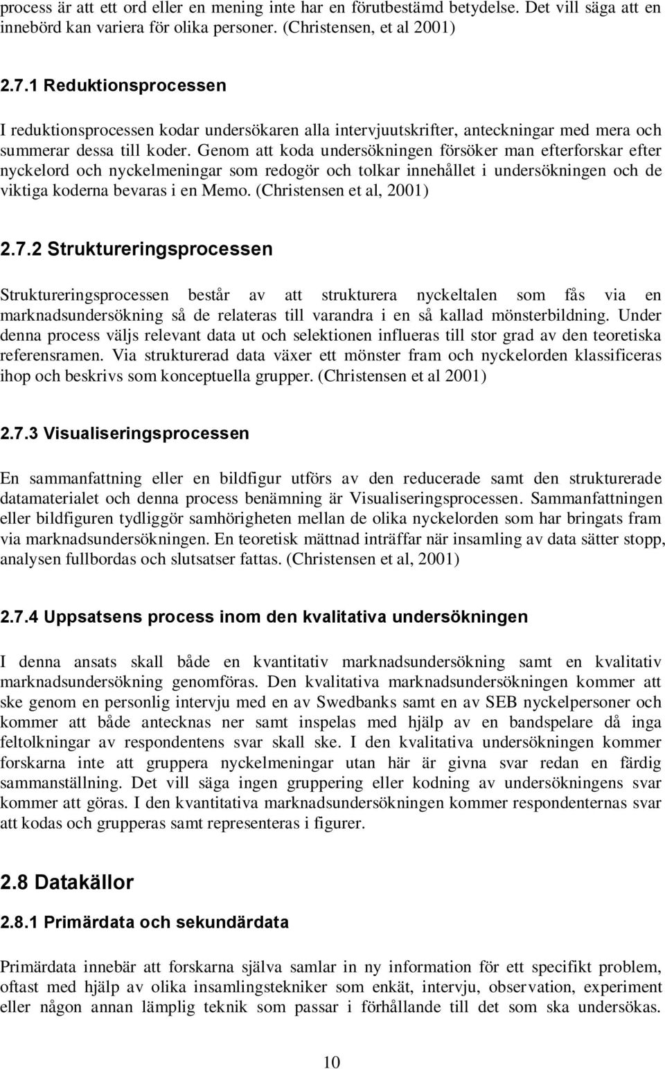 Genom att koda undersökningen försöker man efterforskar efter nyckelord och nyckelmeningar som redogör och tolkar innehållet i undersökningen och de viktiga koderna bevaras i en Memo.