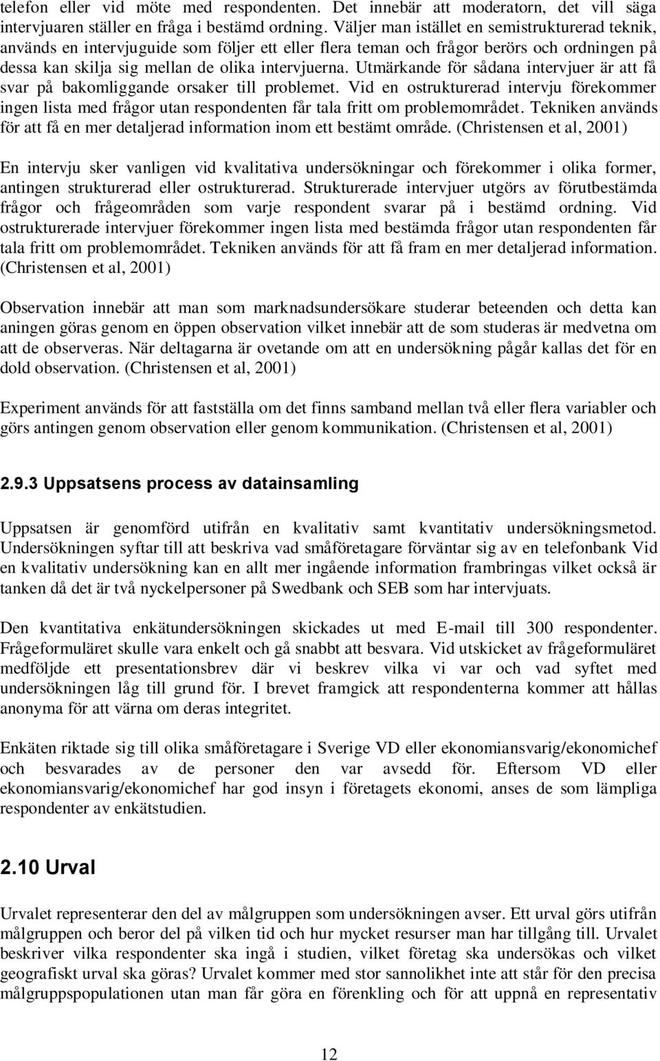 Utmärkande för sådana intervjuer är att få svar på bakomliggande orsaker till problemet.