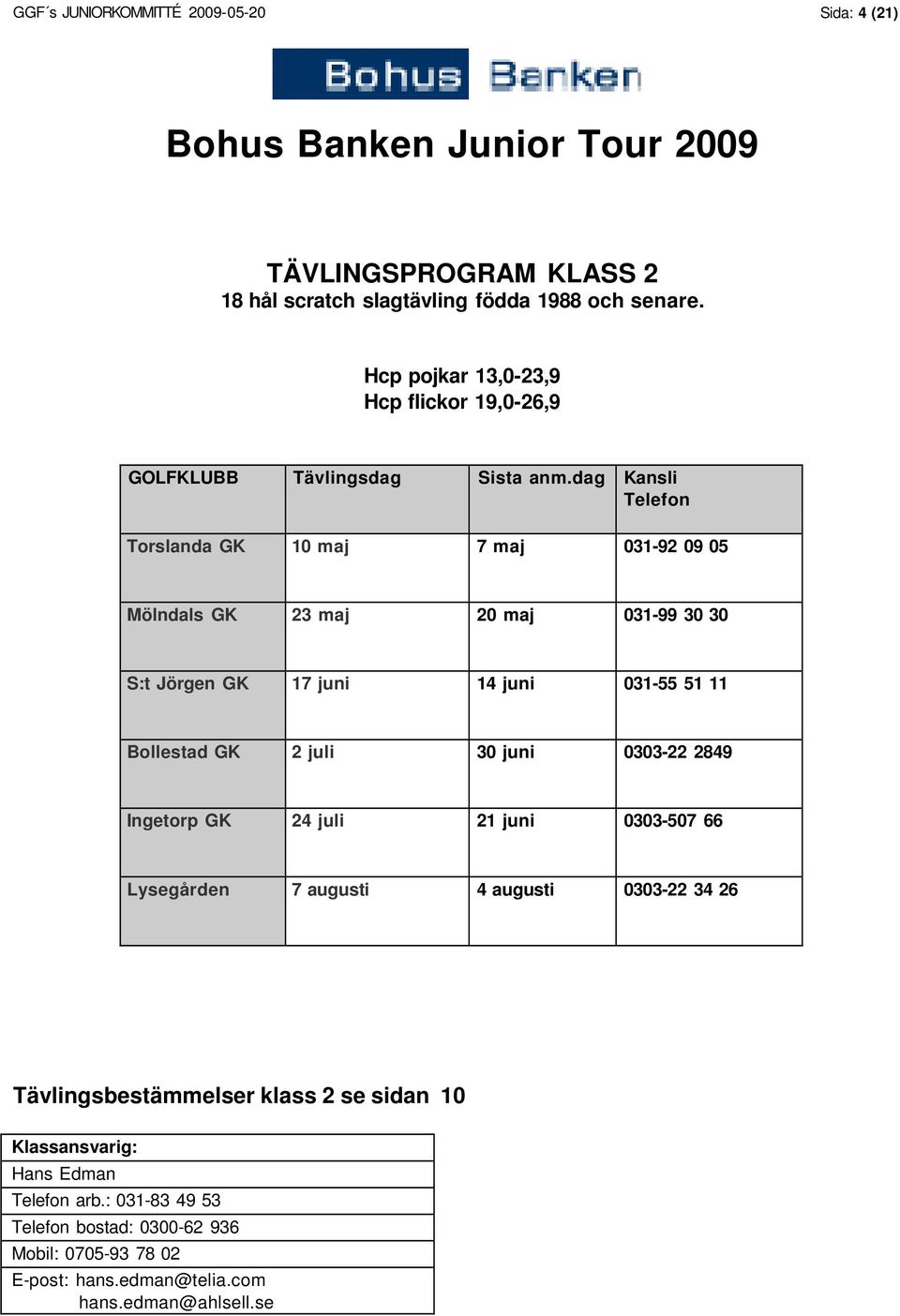 dag Kansli Telefon Torslanda GK 10 maj 7 maj 031-92 09 05 Mölndals GK 23 maj 20 maj 031-99 30 30 S:t Jörgen GK 17 juni 14 juni 031-55 51 11 Bollestad GK 2 juli 30