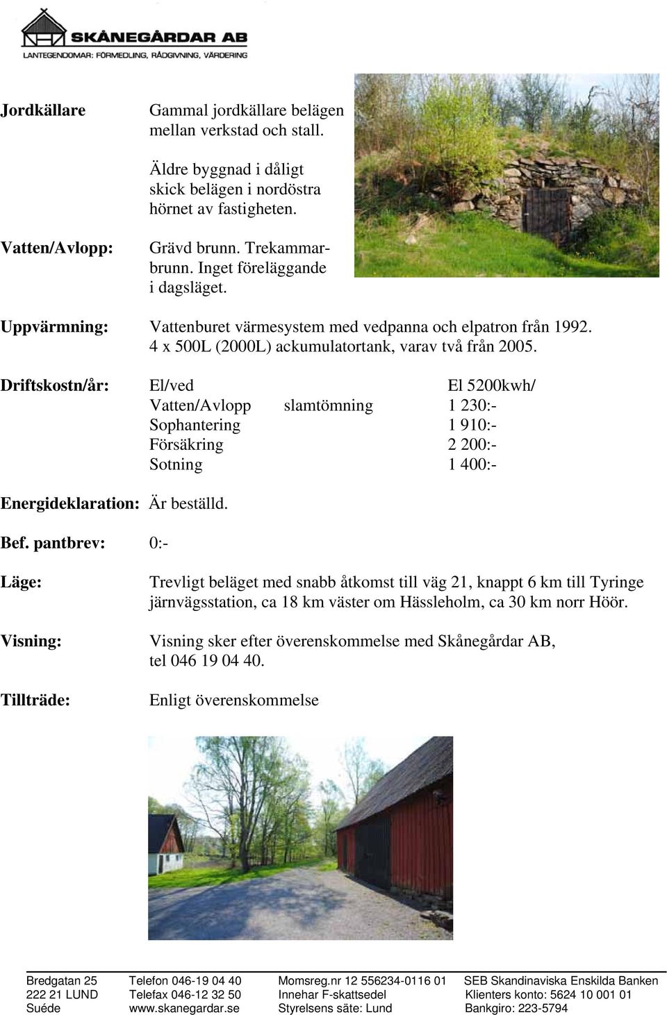 Driftskostn/år: El/ved El 5200kwh/ Vatten/Avlopp slamtömning 1 230:- Sophantering 1 910:- Försäkring 2 200:- Sotning 1 400:- Energideklaration: Är beställd. Bef.