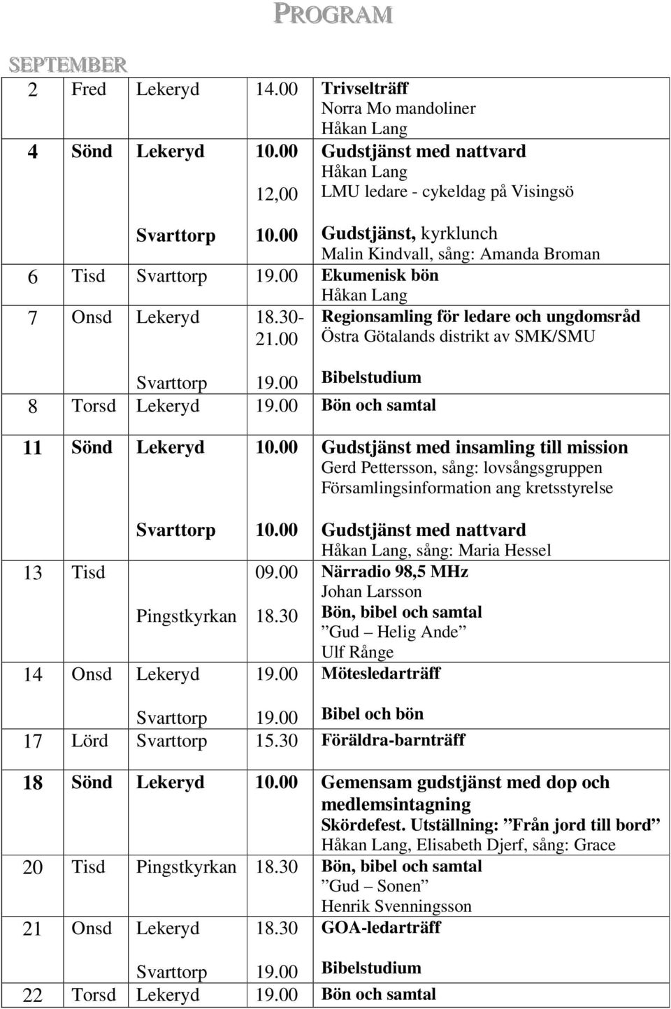 19.00 Ekumenisk bön 7 Onsd Lekeryd 18.30-21.00 Svarttorp 19.00 Bibelstudium 8 Torsd Lekeryd 19.