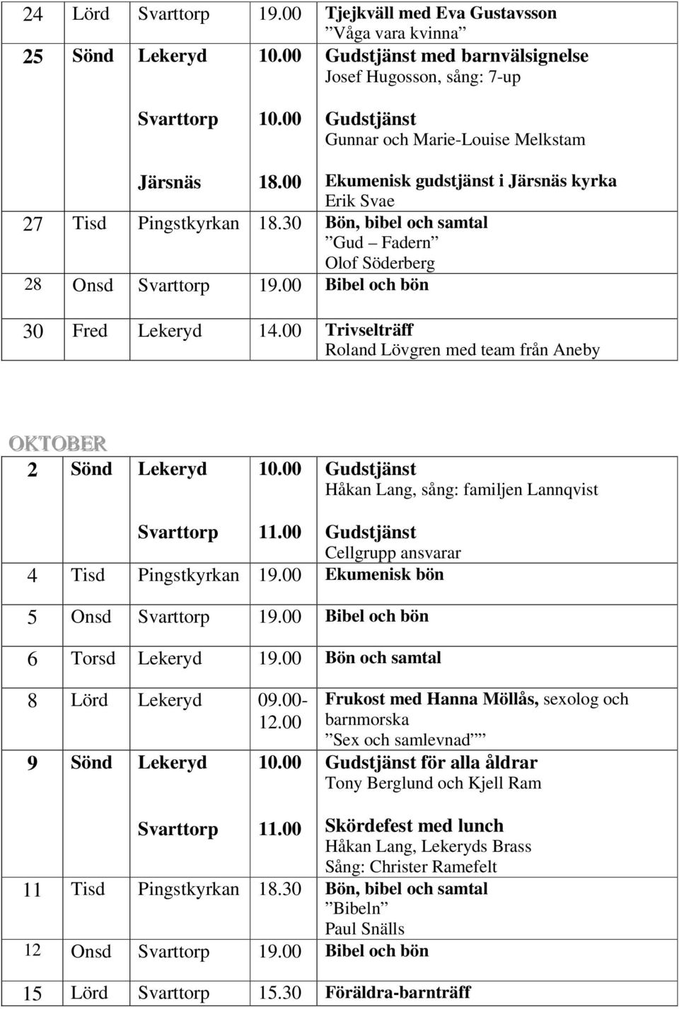 00 Ekumenisk gudstjänst i Järsnäs kyrka Erik Svae 27 Tisd Pingstkyrkan 18.30 Bön, bibel och samtal Gud Fadern Olof Söderberg 28 Onsd Svarttorp 19.00 Bibel och bön 30 Fred Lekeryd 14.