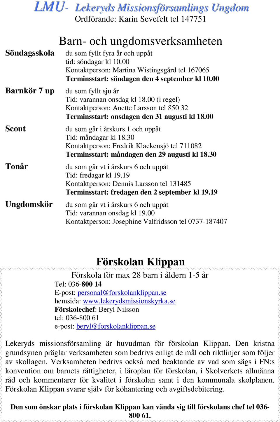 00 (i regel) Kontaktperson: Anette Larsson tel 850 32 Terminsstart: onsdagen den 31 augusti kl 18.00 du som går i årskurs 1 och uppåt Tid: måndagar kl 18.