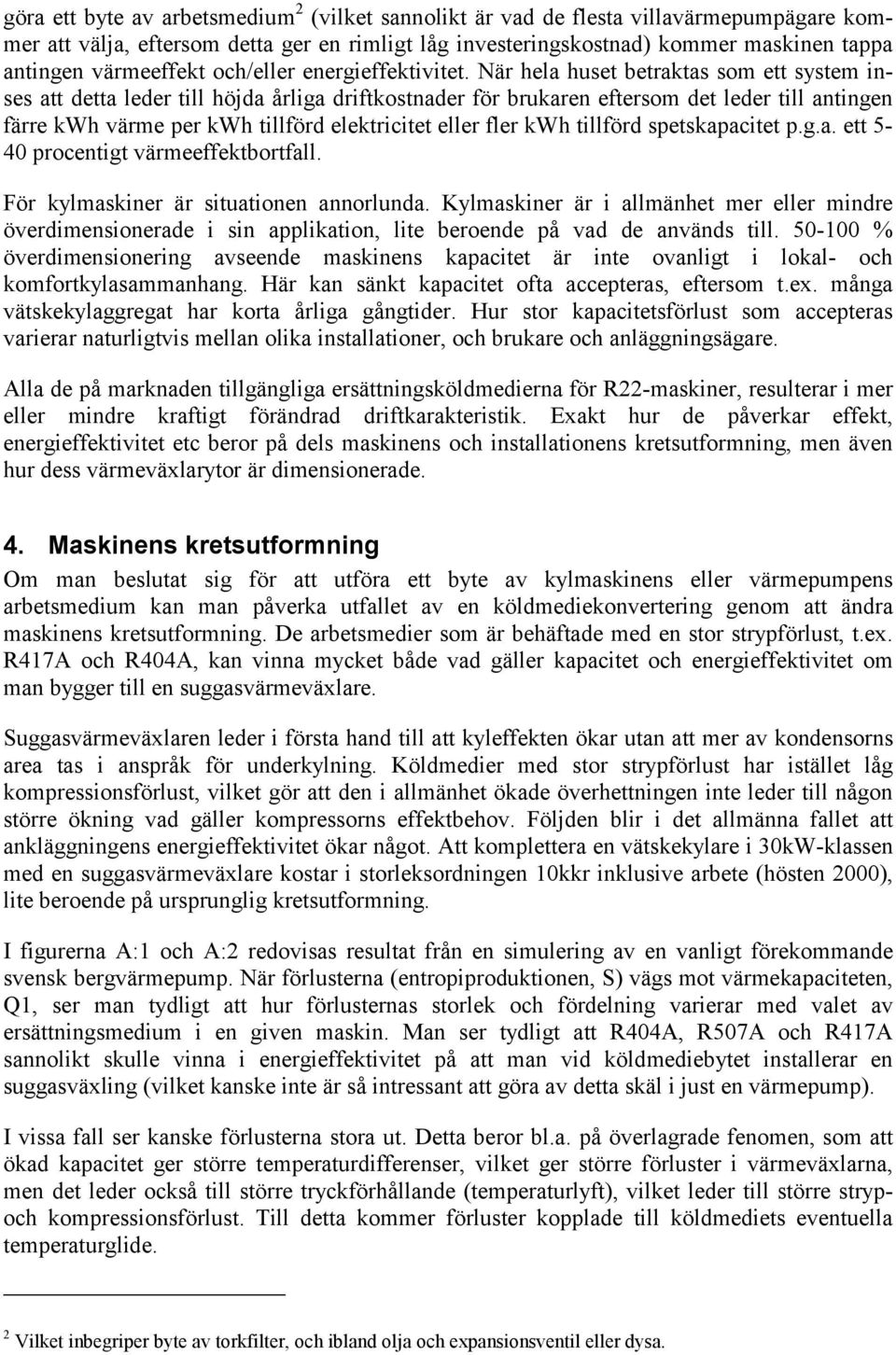 När hela huset betraktas som ett system inses att detta leder till höjda årliga driftkostnader för brukaren eftersom det leder till antingen färre kwh värme per kwh tillförd elektricitet eller fler