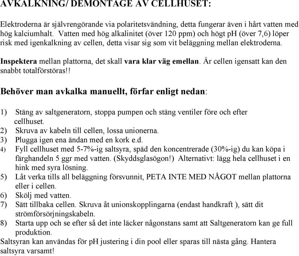 Inspektera mellan plattorna, det skall vara klar väg emellan. Är cellen igensatt kan den snabbt totalförstöras!