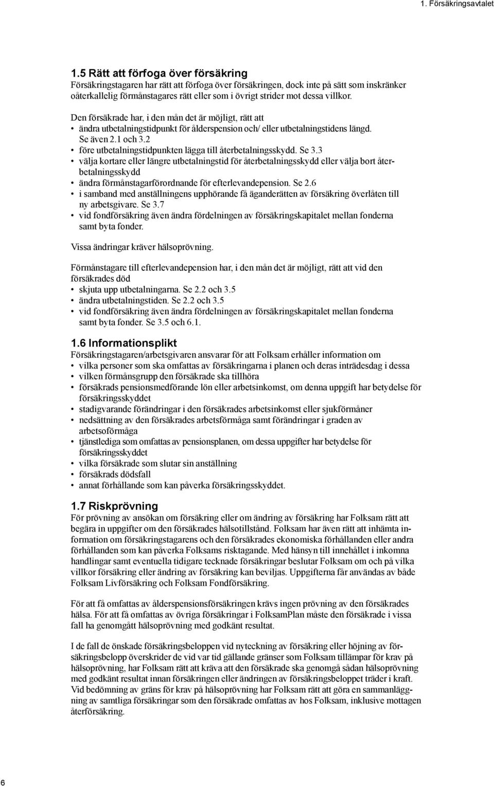 villkor. Den försäkrade har, i den mån det är möjligt, rätt att ändra utbetalningstidpunkt för ålderspension och/ eller utbetalningstidens längd. Se även 2.1 och 3.