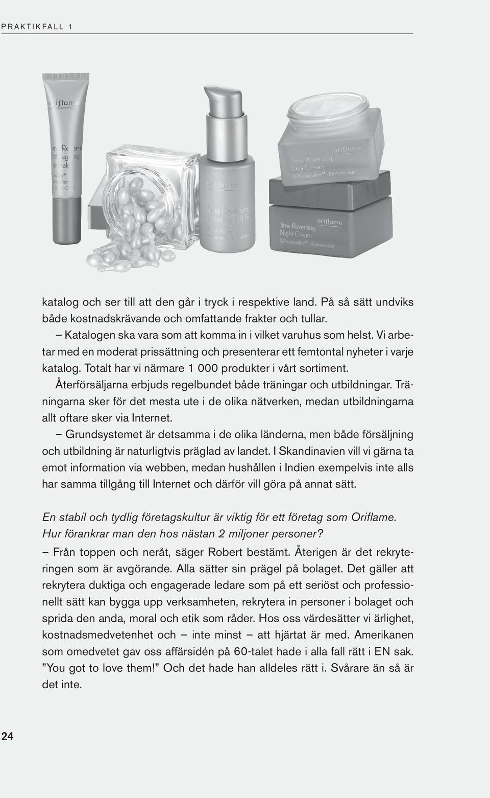 Totalt har vi närmare 1 000 produkter i vårt sortiment. Återförsäljarna erbjuds regelbundet både träningar och utbildningar.