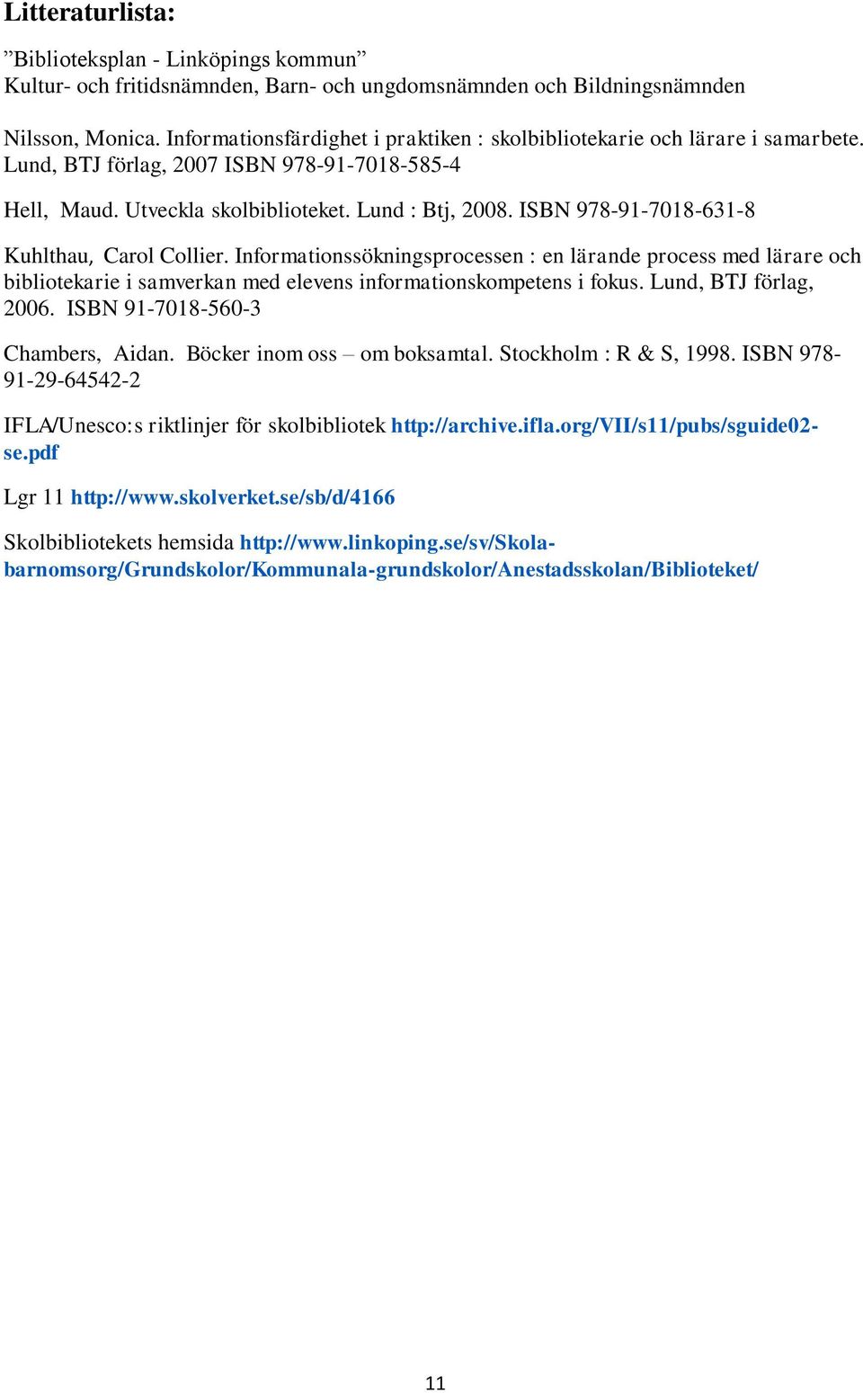ISBN 978-91-7018-631-8 Kuhlthau, Carol Collier. Informationssökningsprocessen : en lärande process med lärare och bibliotekarie i samverkan med elevens informationskompetens i fokus.