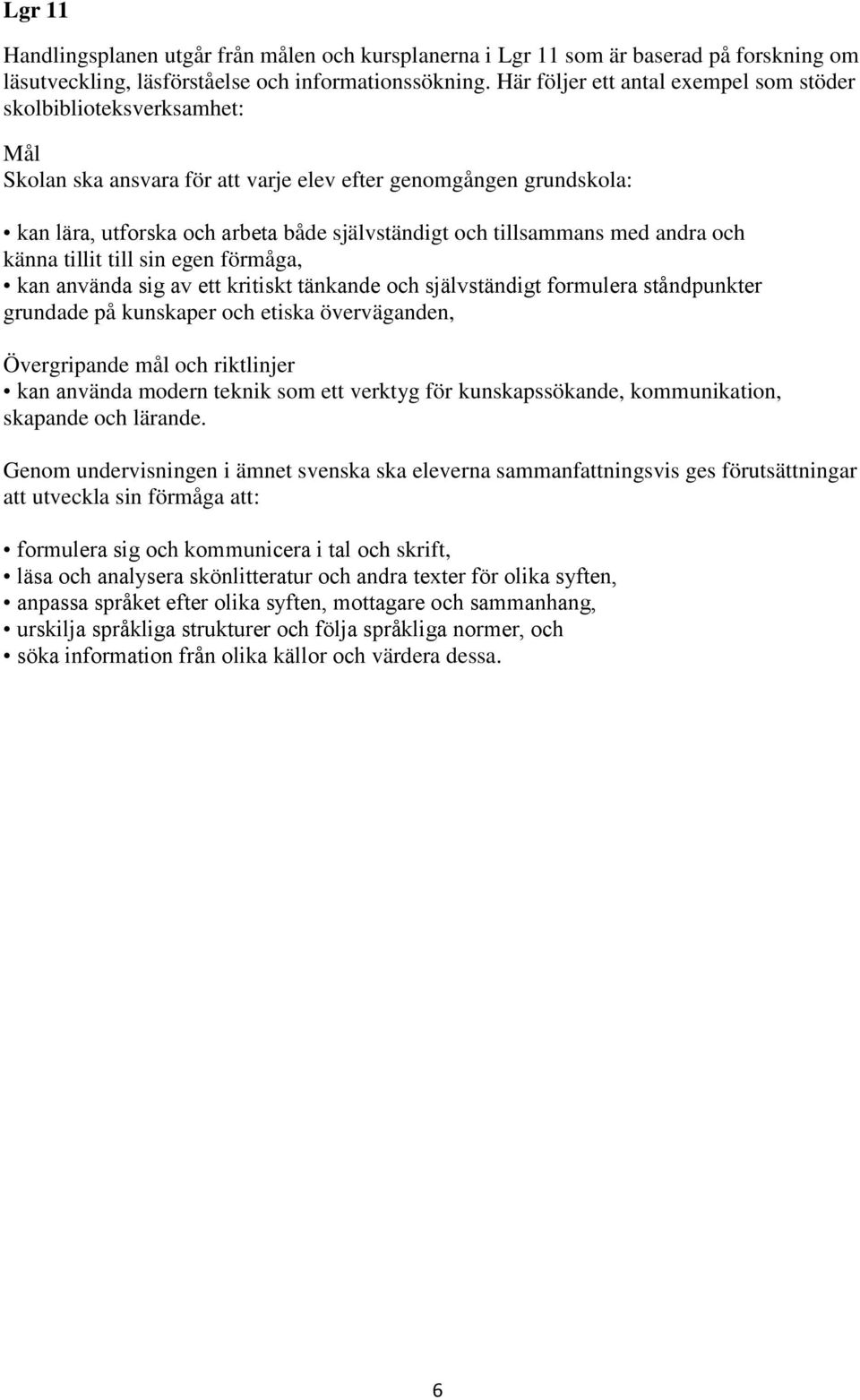 tillsammans med andra och känna tillit till sin egen förmåga, kan använda sig av ett kritiskt tänkande och självständigt formulera ståndpunkter grundade på kunskaper och etiska överväganden,