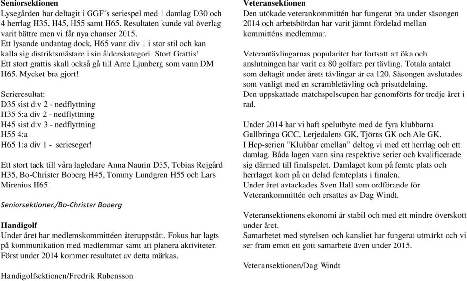 Mycket bra gjort! Serieresultat: D35 sist div 2 - nedflyttning H35 5:a div 2 - nedflyttning H45 sist div 3 - nedflyttning H55 4:a H65 1:a div 1 - serieseger!