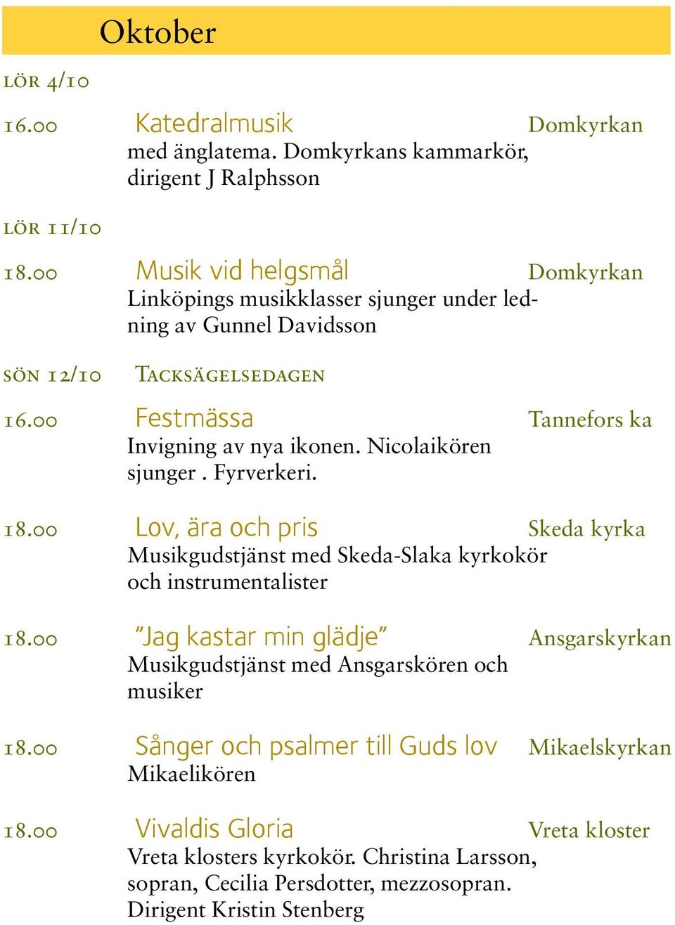 Nicolaikören sjunger. Fyrverkeri. 18.00 Lov, ära och pris Skeda kyrka Musikgudstjänst med Skeda-Slaka kyrkokör och instrumentalister 18.