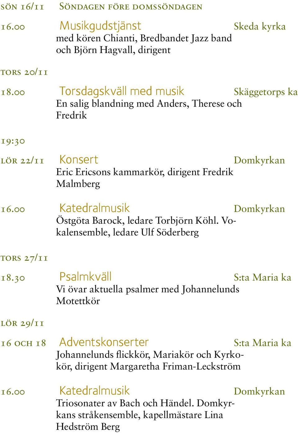 00 Katedralmusik Domkyrkan Östgöta Barock, ledare Torbjörn Köhl. Vokalensemble, ledare Ulf Söderberg tors 27/11 18.