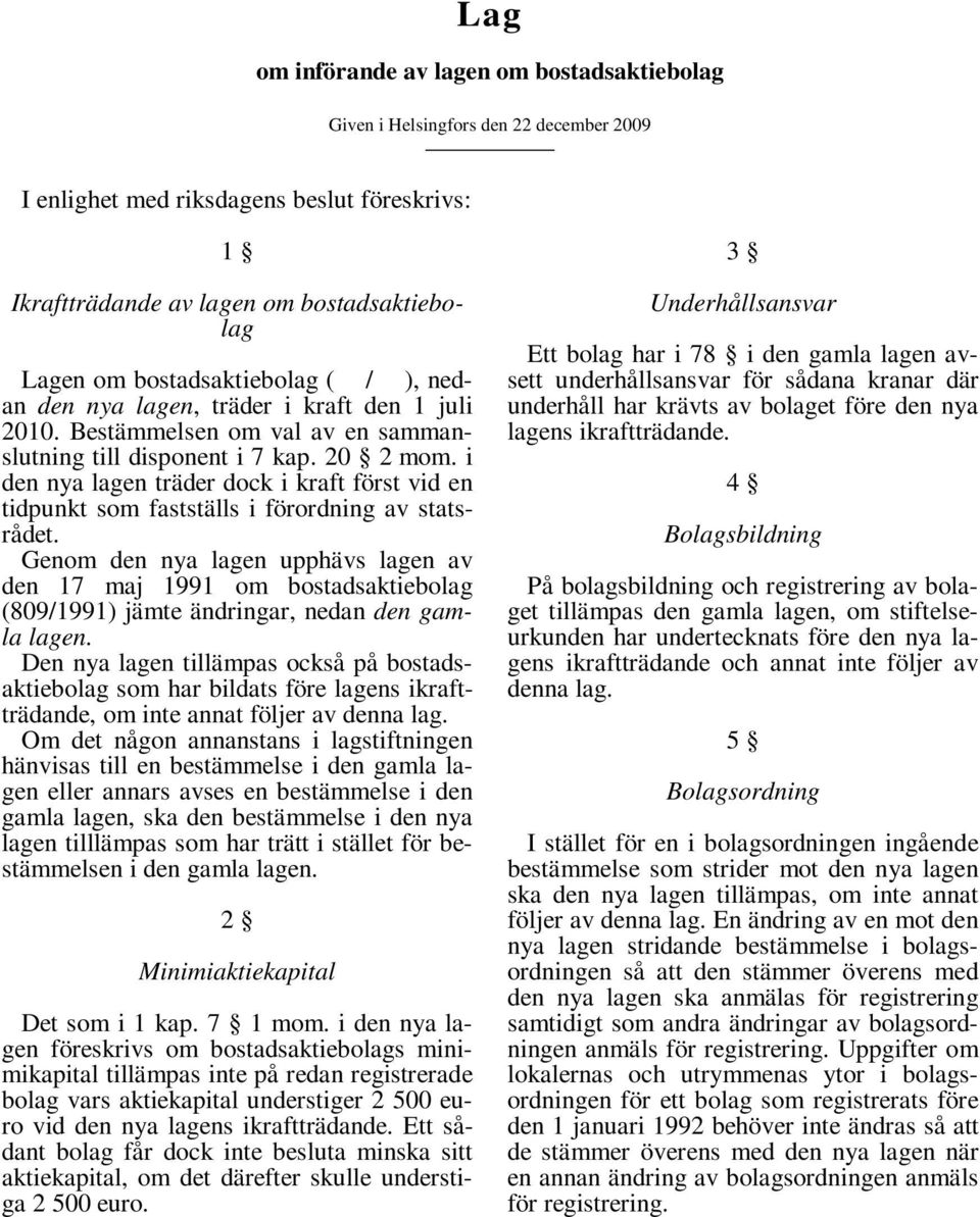 i den nya lagen träder dock i kraft först vid en tidpunkt som fastställs i förordning av statsrådet.