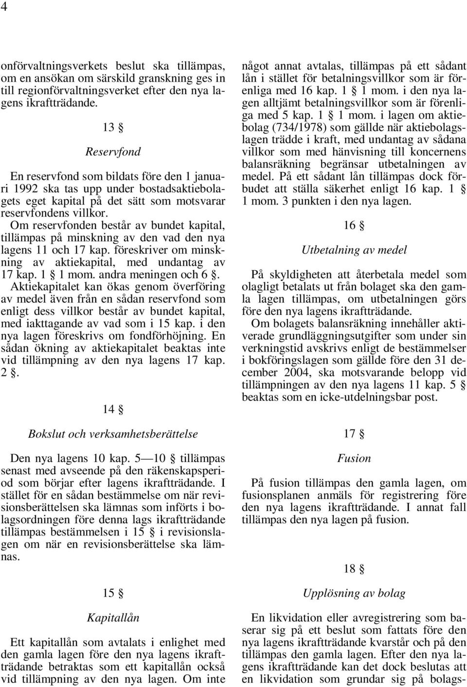 Om reservfonden består av bundet kapital, tillämpas på minskning av den vad den nya lagens 11 och 17 kap. föreskriver om minskning av aktiekapital, med undantag av 17 kap. 1 1 mom.