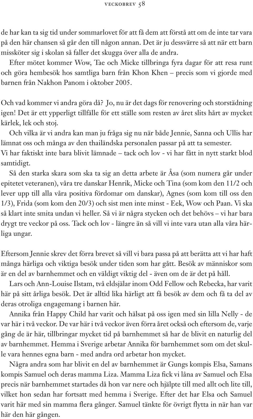 Efter mötet kommer Wow, Tae och Micke tillbringa fyra dagar för att resa runt och göra hembesök hos samtliga barn från Khon Khen precis som vi gjorde med barnen från Nakhon Panom i oktober 2005.