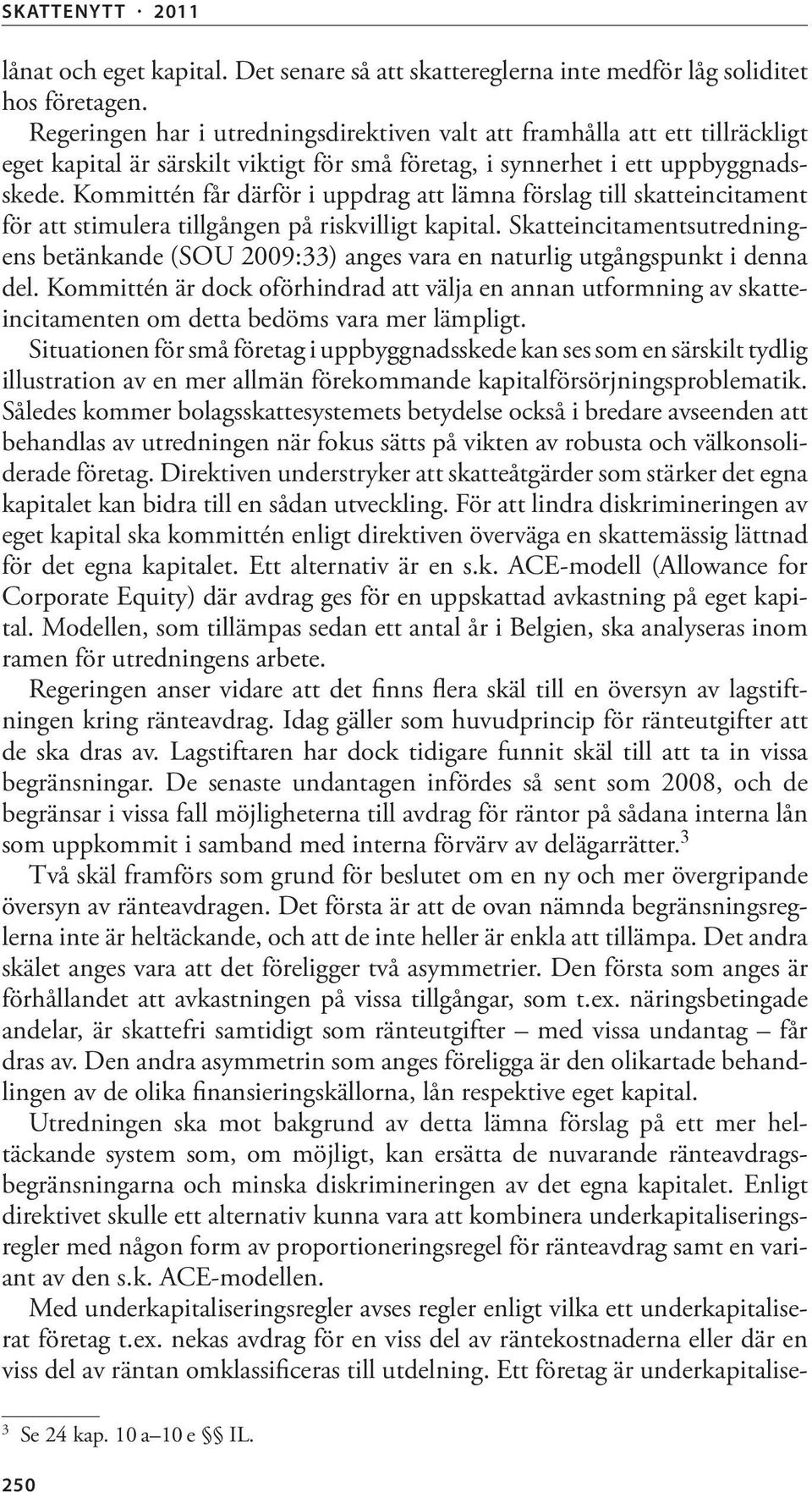 Kommittén får därför i uppdrag att lämna förslag till skatteincitament för att stimulera tillgången på riskvilligt kapital.