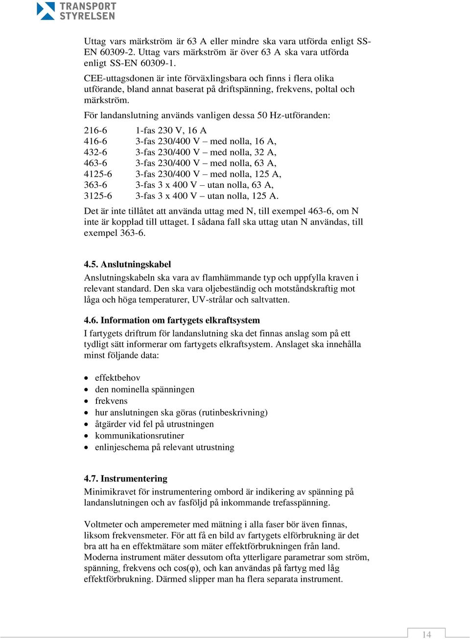 För landanslutning används vanligen dessa 50 Hz-utföranden: 216-6 1-fas 230 V, 16 A 416-6 3-fas 230/400 V med nolla, 16 A, 432-6 3-fas 230/400 V med nolla, 32 A, 463-6 3-fas 230/400 V med nolla, 63