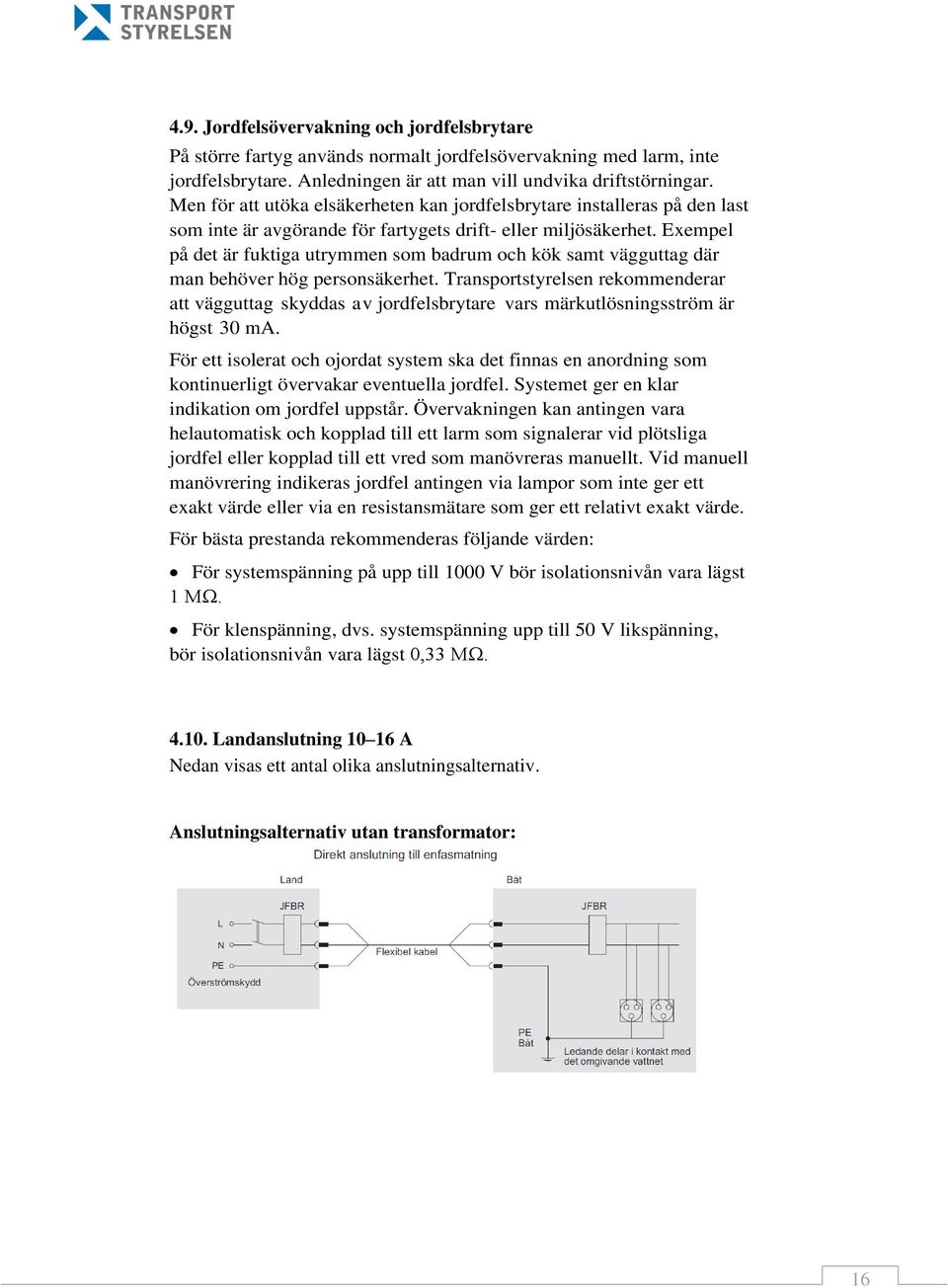Exempel på det är fuktiga utrymmen som badrum och kök samt vägguttag där man behöver hög personsäkerhet.