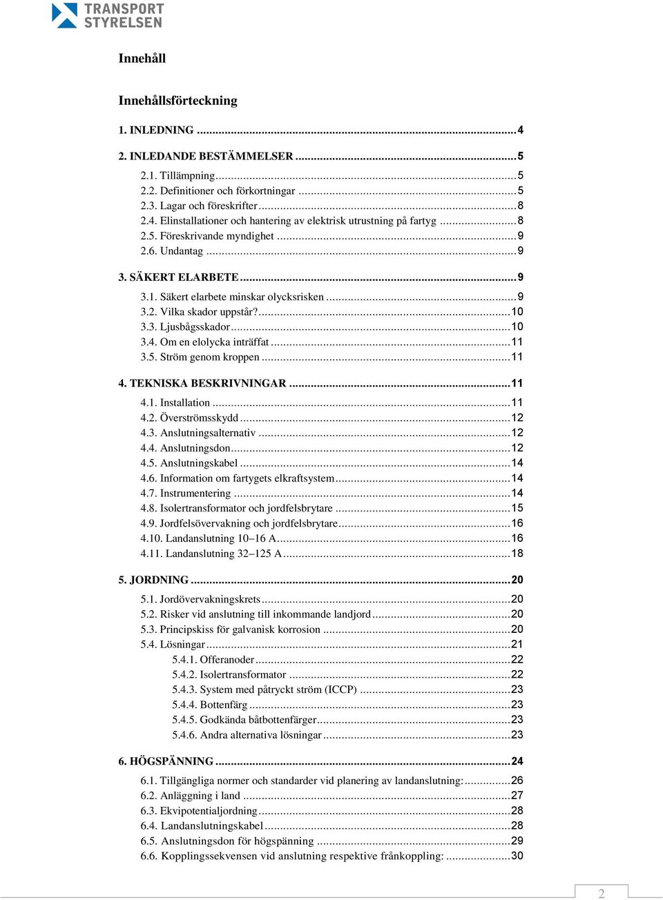 Om en elolycka inträffat... 11 3.5. Ström genom kroppen... 11 4. TEKNISKA BESKRIVNINGAR... 11 4.1. Installation... 11 4.2. Överströmsskydd... 12 4.3. Anslutningsalternativ... 12 4.4. Anslutningsdon.