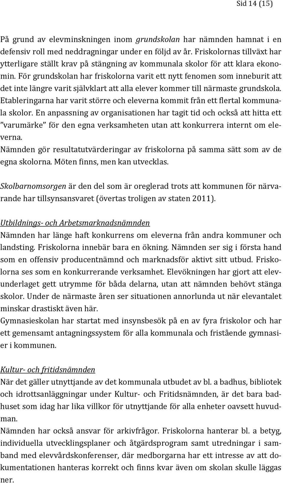 För grundskolan har friskolorna varit ett nytt fenomen som inneburit att det inte längre varit självklart att alla elever kommer till närmaste grundskola.