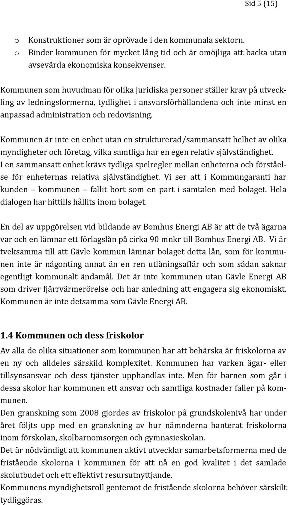 Kommunen är inte en enhet utan en strukturerad/sammansatt helhet av olika myndigheter och företag, vilka samtliga har en egen relativ självständighet.