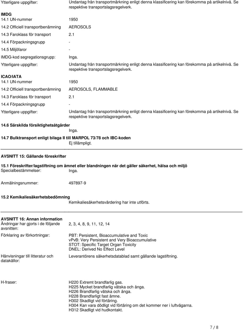 transportbenämning AEROSOLS, FLAMMABLE 143 Faroklass för transport 21 144 Förpackningsgrupp Ytterligare uppgifter: 146 Särskilda försiktighetsåtgärder Inga 147 Bulktransport enligt bilaga II till