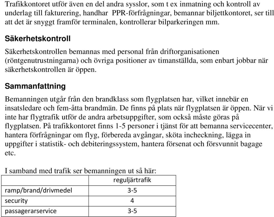 Säkerhetskontroll Säkerhetskontrollen bemannas med personal från driftorganisationen (röntgenutrustningarna) och övriga positioner av timanställda, som enbart jobbar när säkerhetskontrollen är öppen.